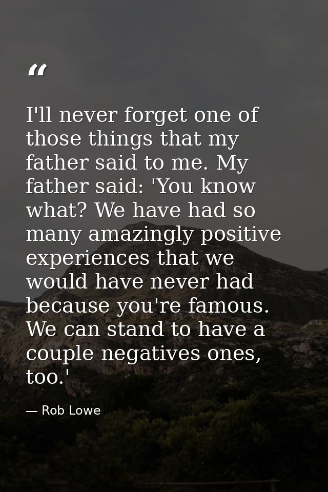 I'll never forget one of those things that my father said to me. My father said: 'You know what? We have had so many ama — Rob Lowe