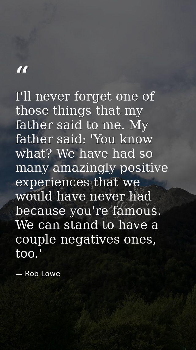 I'll never forget one of those things that my father said to me. My father said: 'You know what? We have had so many ama — Rob Lowe