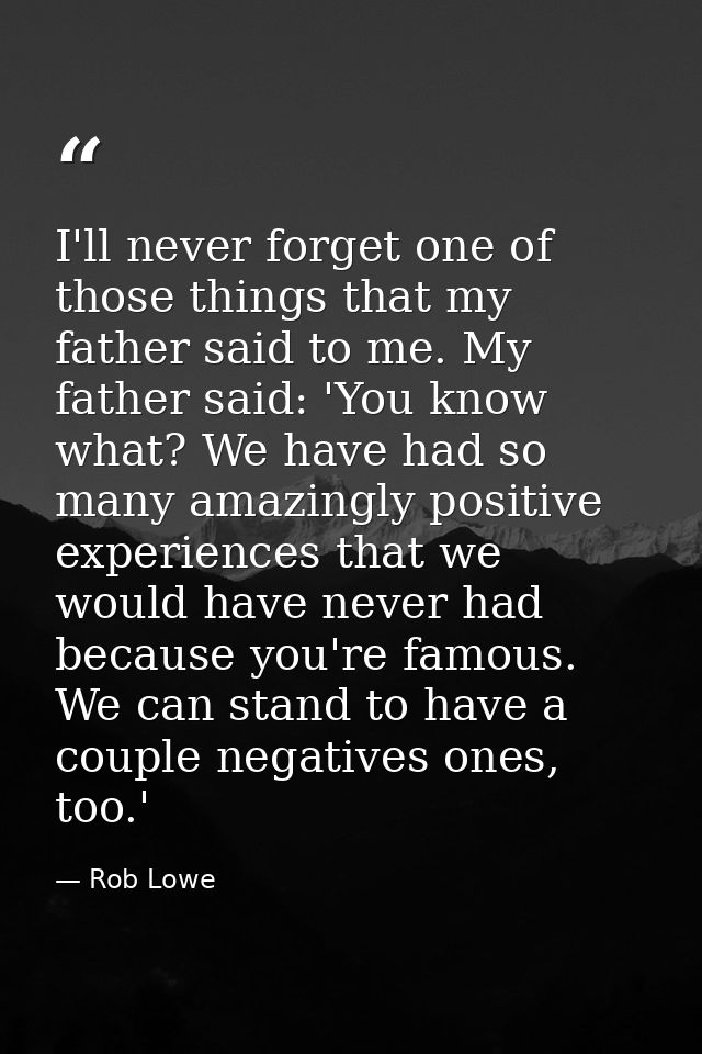 I'll never forget one of those things that my father said to me. My father said: 'You know what? We have had so many ama — Rob Lowe