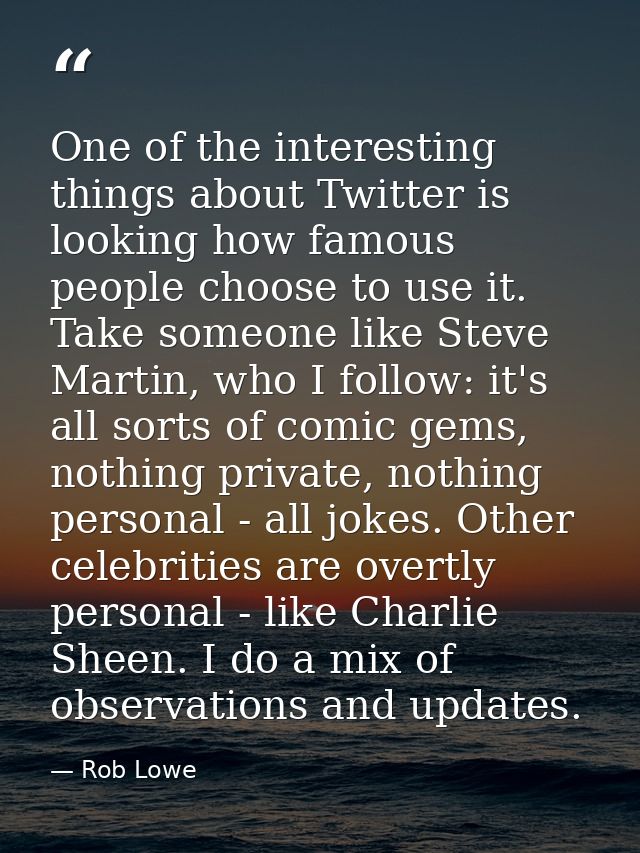 One of the interesting things about Twitter is looking how famous people choose to use it. Take someone like Steve Marti — Rob Lowe