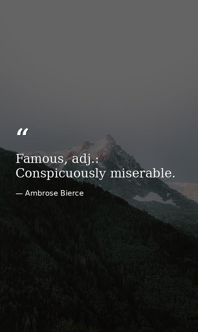 Famous, adj.: Conspicuously miserable. — Ambrose Bierce