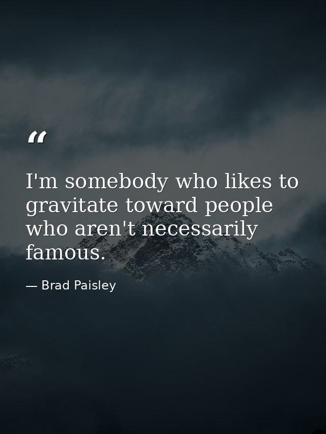 I'm somebody who likes to gravitate toward people who aren't necessarily famous. — Brad Paisley