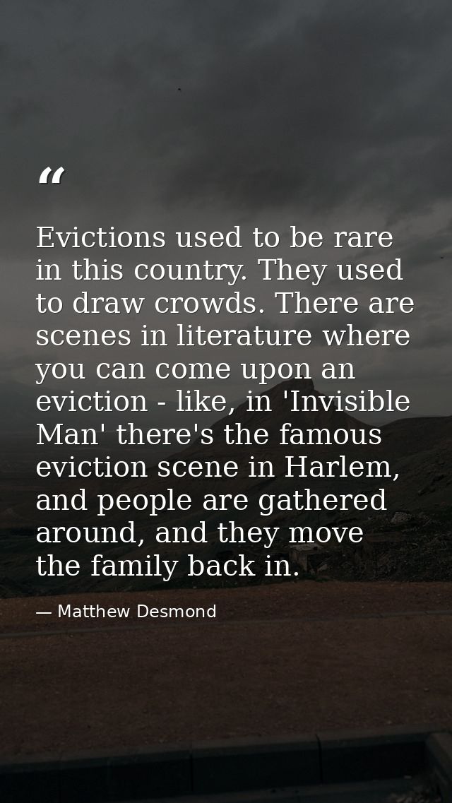 Evictions used to be rare in this country. They used to draw crowds. There are scenes in literature where you can come u — Matthew Desmond