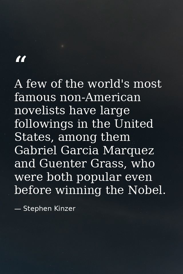 A few of the world's most famous non-American novelists have large followings in the United States, among them Gabriel G — Stephen Kinzer