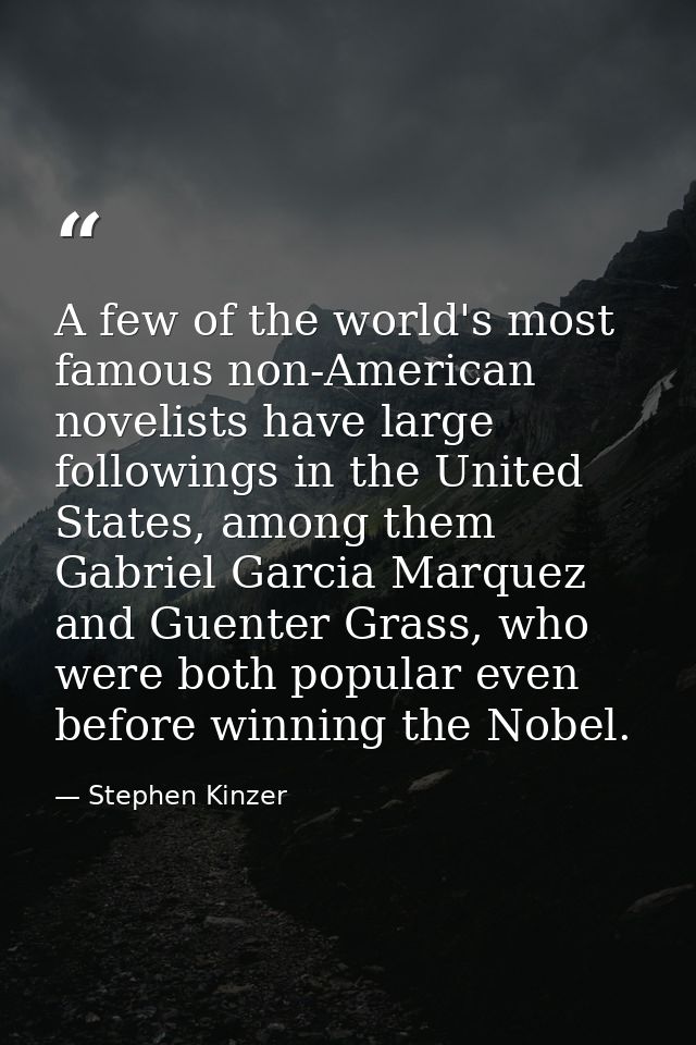 A few of the world's most famous non-American novelists have large followings in the United States, among them Gabriel G — Stephen Kinzer