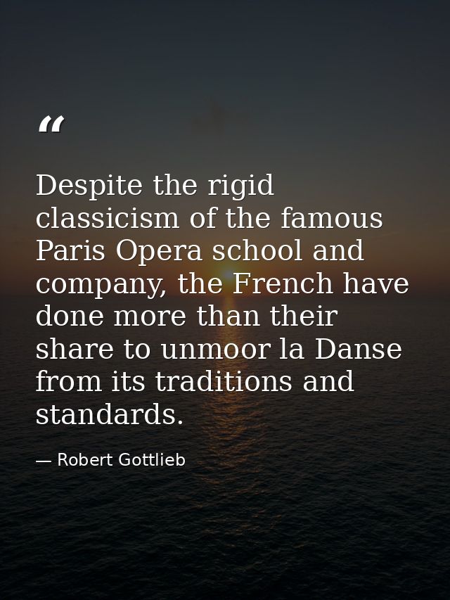 Despite the rigid classicism of the famous Paris Opera school and company, the French have done more than their share to — Robert Gottlieb