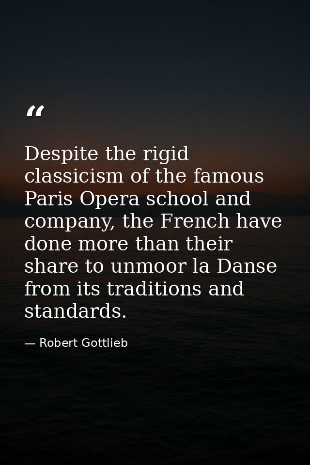 Despite the rigid classicism of the famous Paris Opera school and company, the French have done more than their share to — Robert Gottlieb
