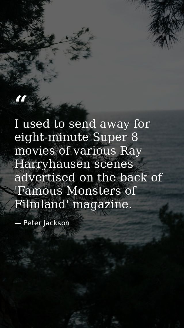 I used to send away for eight-minute Super 8 movies of various Ray Harryhausen scenes advertised on the back of 'Famous  — Peter Jackson
