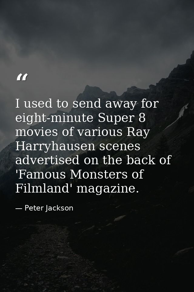 I used to send away for eight-minute Super 8 movies of various Ray Harryhausen scenes advertised on the back of 'Famous  — Peter Jackson
