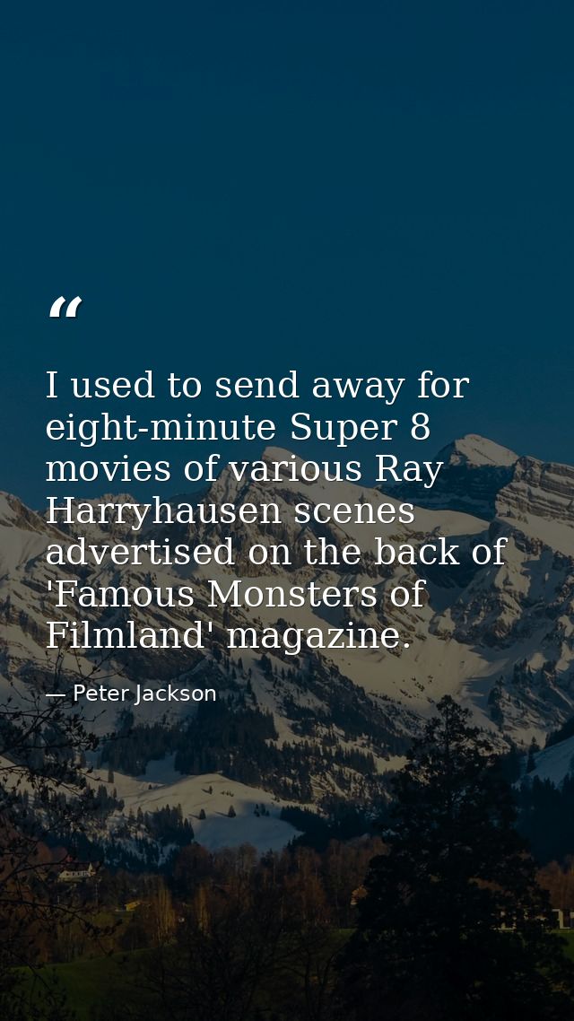 I used to send away for eight-minute Super 8 movies of various Ray Harryhausen scenes advertised on the back of 'Famous  — Peter Jackson