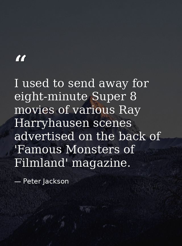 I used to send away for eight-minute Super 8 movies of various Ray Harryhausen scenes advertised on the back of 'Famous  — Peter Jackson