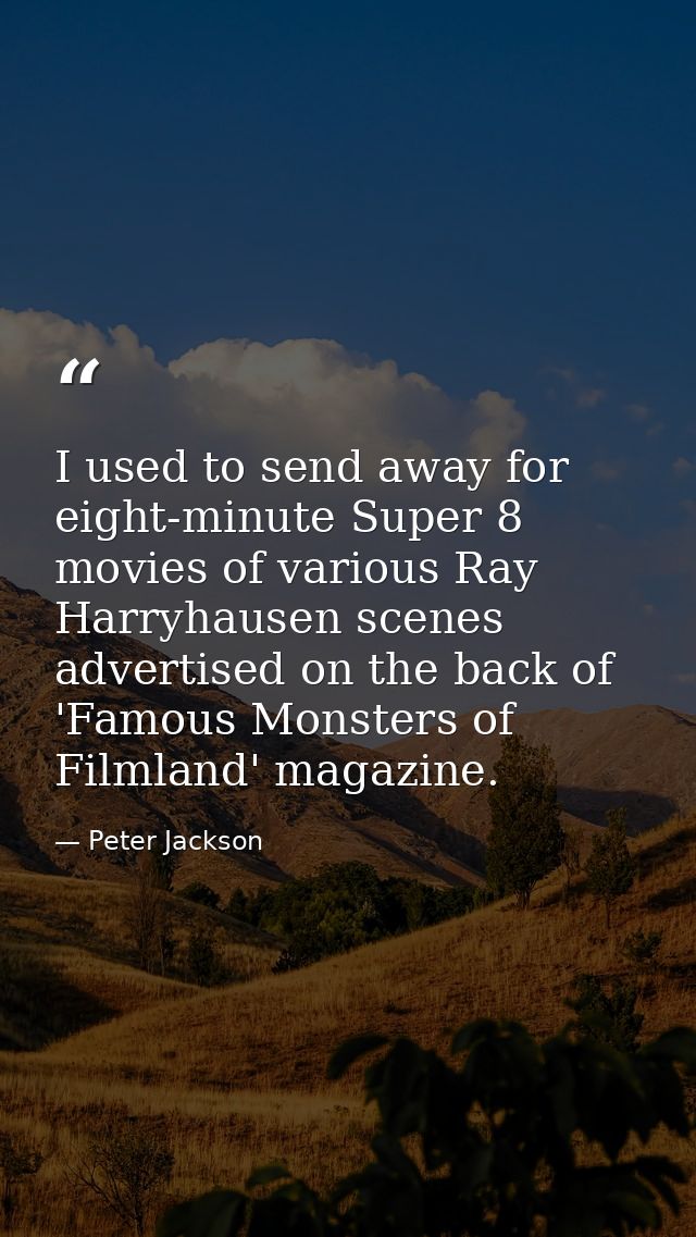 I used to send away for eight-minute Super 8 movies of various Ray Harryhausen scenes advertised on the back of 'Famous  — Peter Jackson
