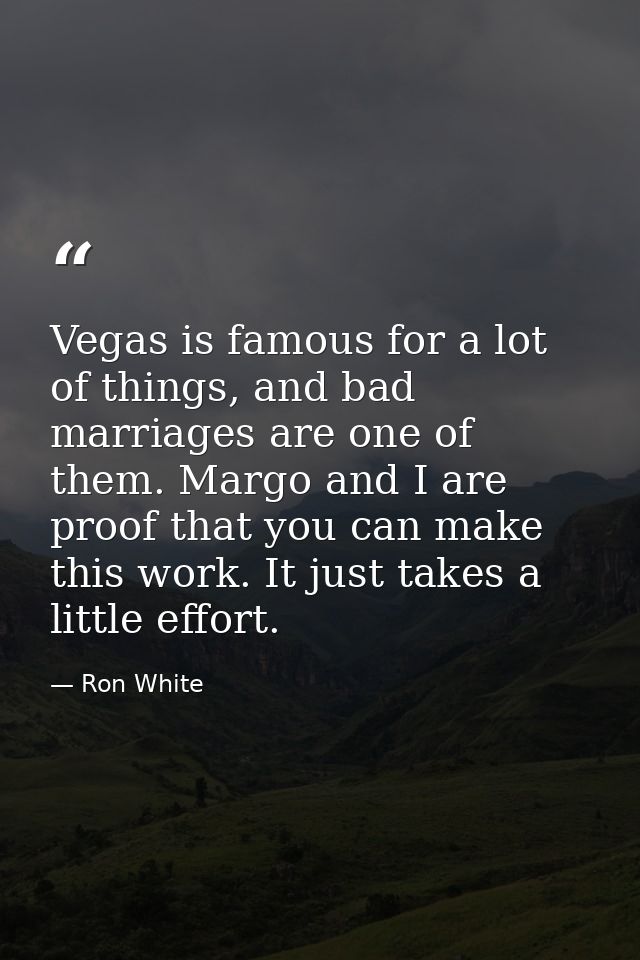 Vegas is famous for a lot of things, and bad marriages are one of them. Margo and I are proof that you can make this wor — Ron White