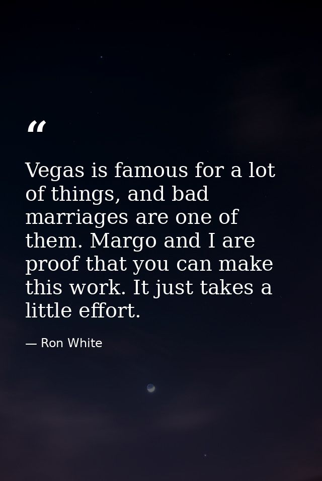 Vegas is famous for a lot of things, and bad marriages are one of them. Margo and I are proof that you can make this wor — Ron White