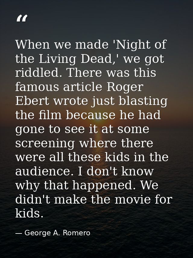 When we made 'Night of the Living Dead,' we got riddled. There was this famous article Roger Ebert wrote just blasting t — George A. Romero