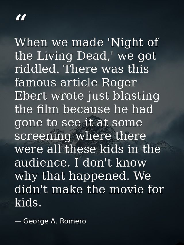 When we made 'Night of the Living Dead,' we got riddled. There was this famous article Roger Ebert wrote just blasting t — George A. Romero