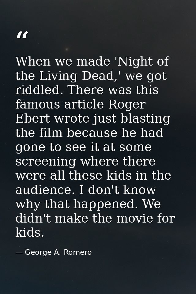 When we made 'Night of the Living Dead,' we got riddled. There was this famous article Roger Ebert wrote just blasting t — George A. Romero