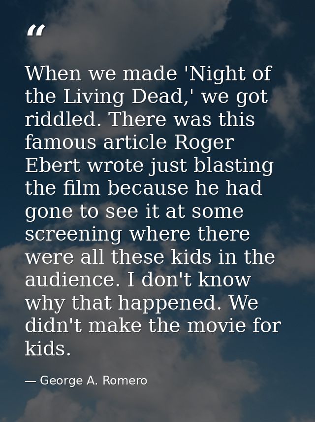 When we made 'Night of the Living Dead,' we got riddled. There was this famous article Roger Ebert wrote just blasting t — George A. Romero