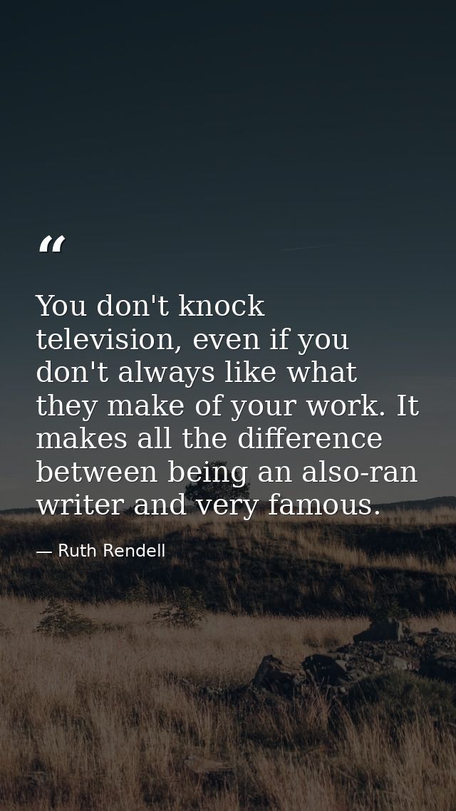 You don't knock television, even if you don't always like what they make of your work. It makes all the difference betwe — Ruth Rendell