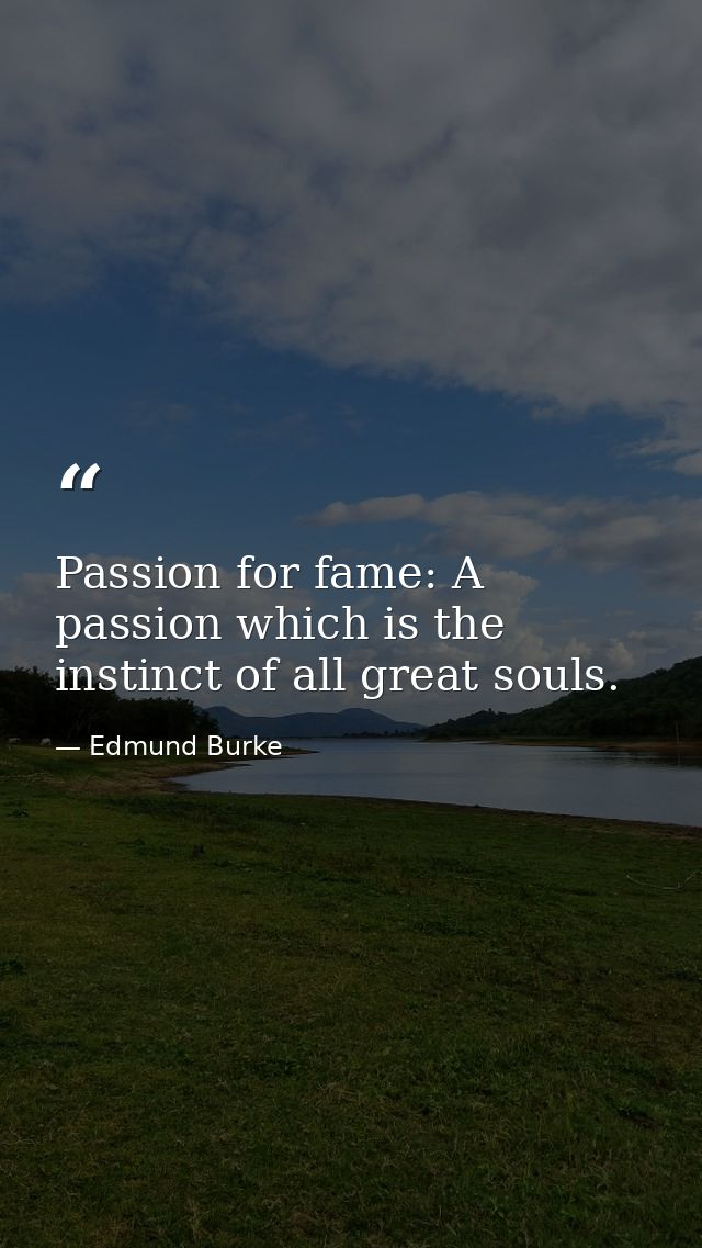 Passion for fame: A passion which is the instinct of all great souls. — Edmund Burke