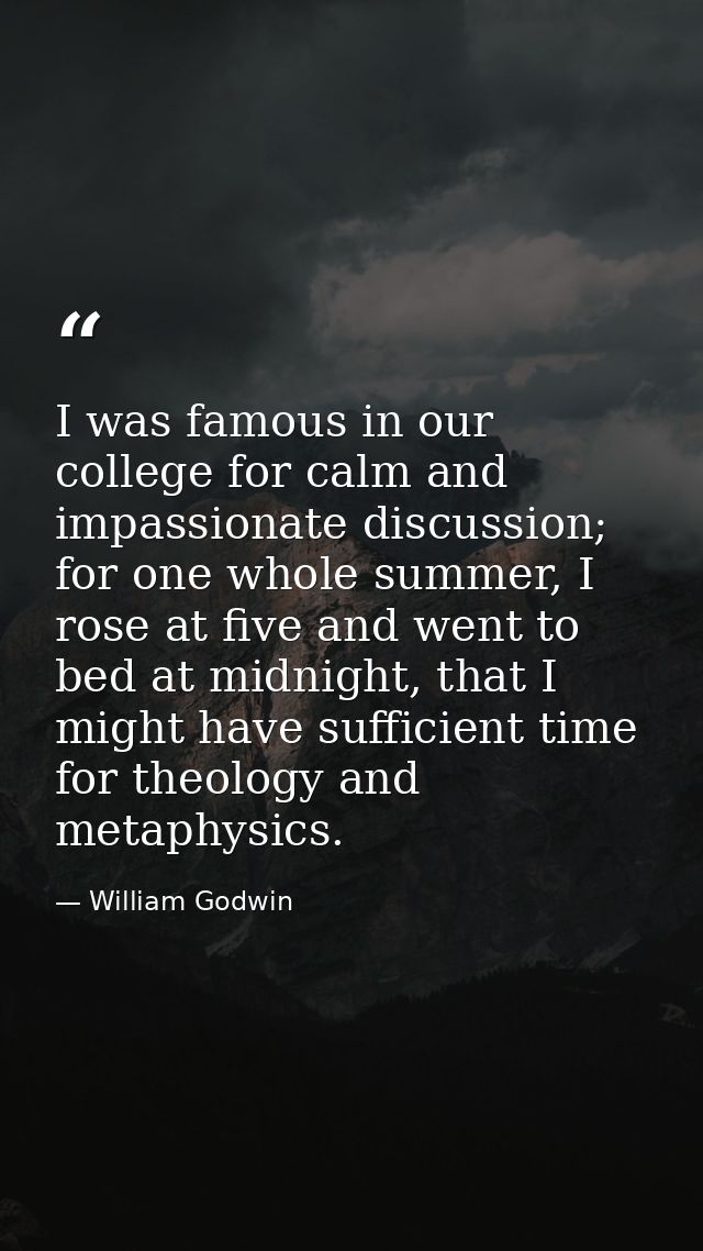 I was famous in our college for calm and impassionate discussion; for one whole summer, I rose at five and went to bed a — William Godwin
