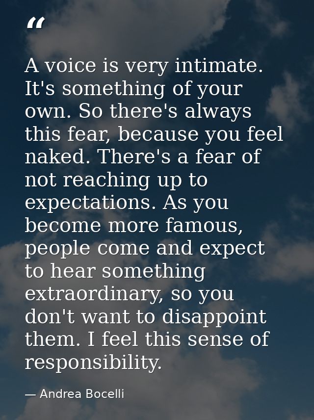 A voice is very intimate. It's something of your own. So there's always this fear, because you feel naked. There's a fea — Andrea Bocelli