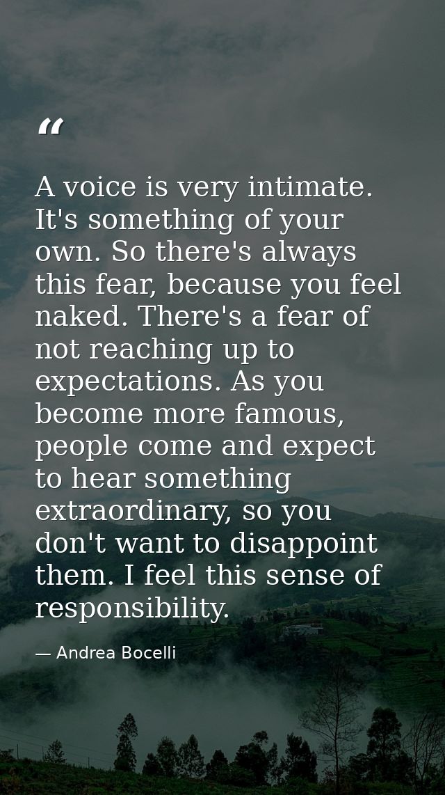 A voice is very intimate. It's something of your own. So there's always this fear, because you feel naked. There's a fea — Andrea Bocelli