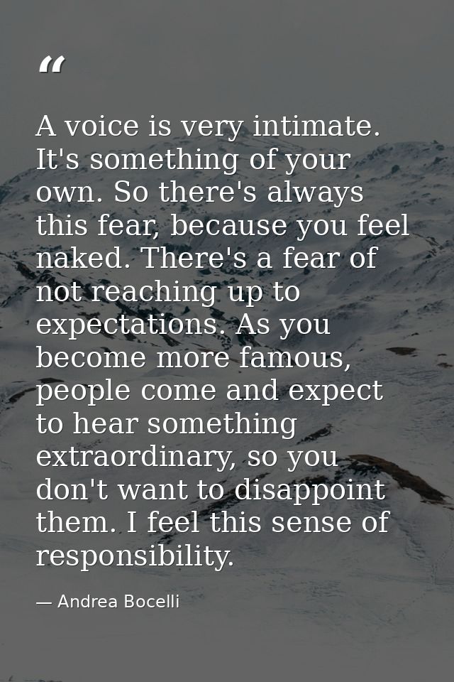 A voice is very intimate. It's something of your own. So there's always this fear, because you feel naked. There's a fea — Andrea Bocelli