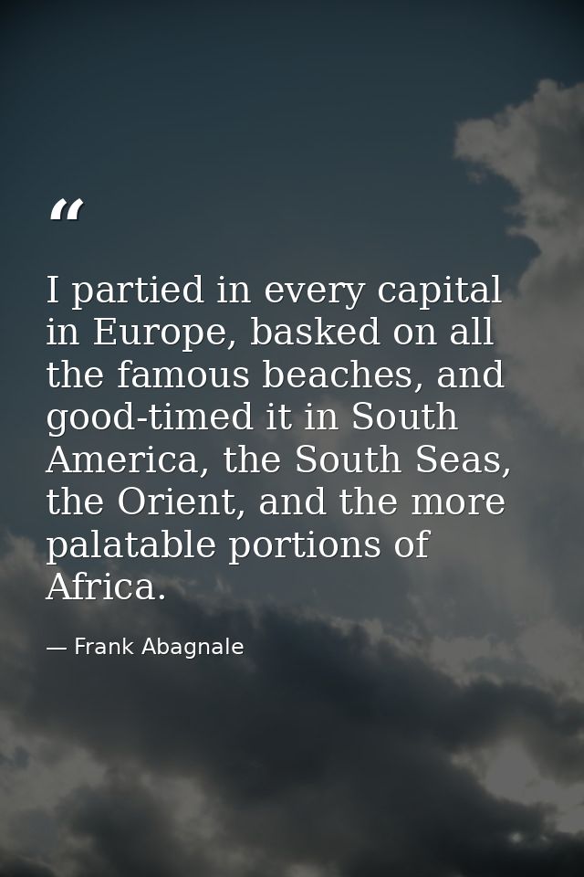 I partied in every capital in Europe, basked on all the famous beaches, and good-timed it in South America, the South Se — Frank Abagnale