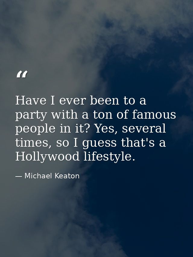 Have I ever been to a party with a ton of famous people in it? Yes, several times, so I guess that's a Hollywood lifesty — Michael Keaton