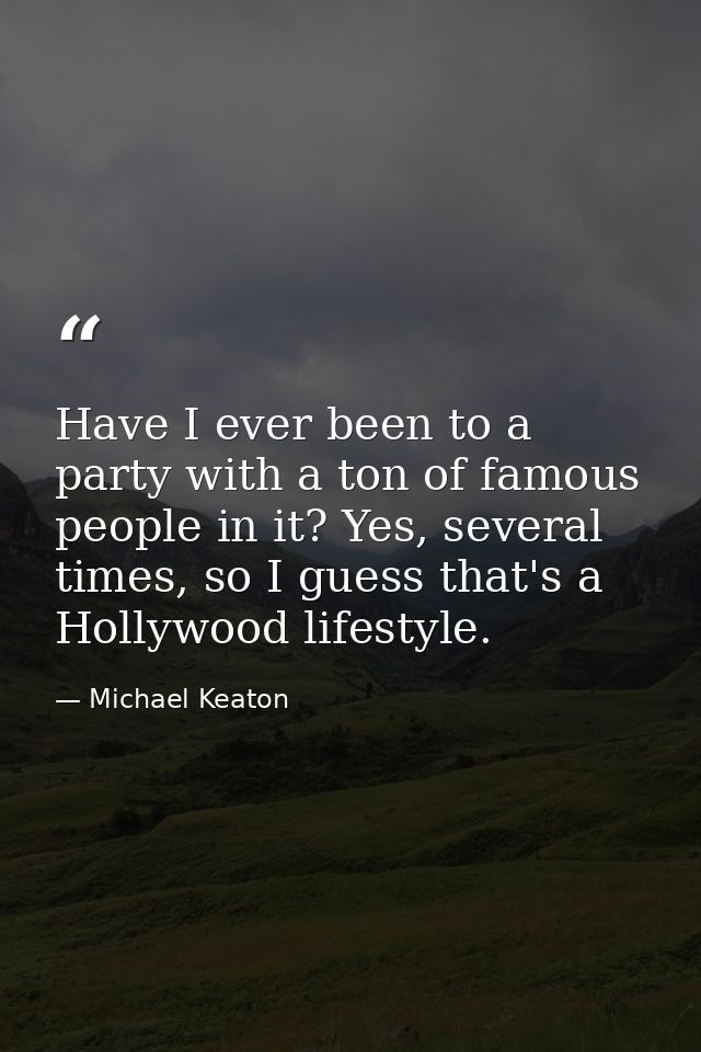 Have I ever been to a party with a ton of famous people in it? Yes, several times, so I guess that's a Hollywood lifesty — Michael Keaton
