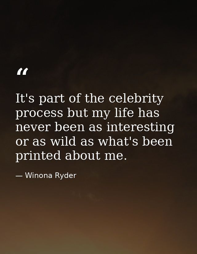 It's part of the celebrity process but my life has never been as interesting or as wild as what's been printed about me. — Winona Ryder