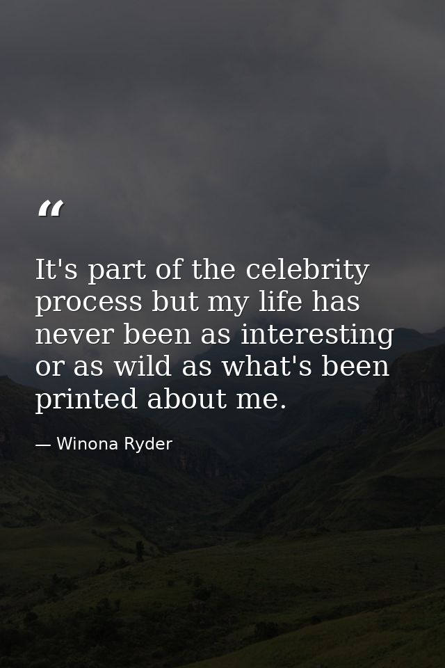 It's part of the celebrity process but my life has never been as interesting or as wild as what's been printed about me. — Winona Ryder