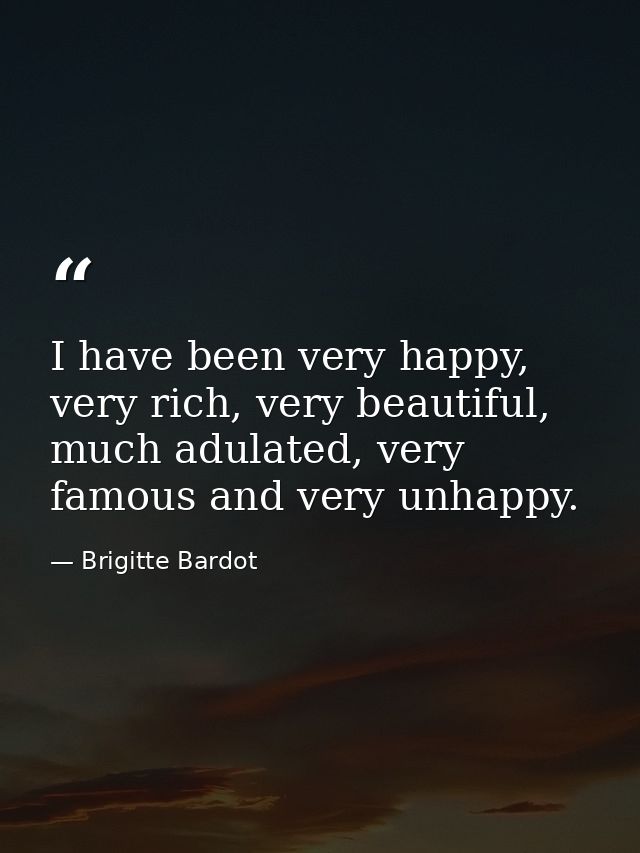 I have been very happy, very rich, very beautiful, much adulated, very famous and very unhappy. — Brigitte Bardot