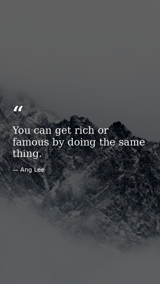 You can get rich or famous by doing the same thing. — Ang Lee