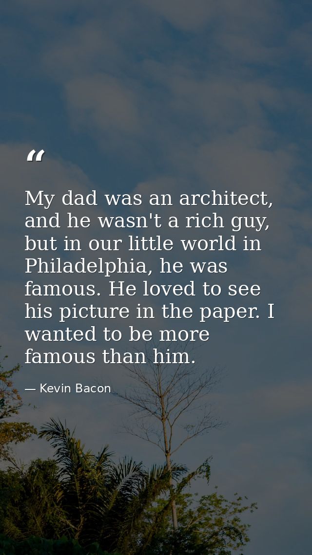 My dad was an architect, and he wasn't a rich guy, but in our little world in Philadelphia, he was famous. He loved to s — Kevin Bacon