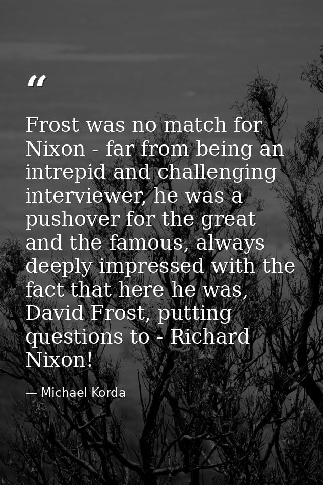 Frost was no match for Nixon - far from being an intrepid and challenging interviewer, he was a pushover for the great a — Michael Korda