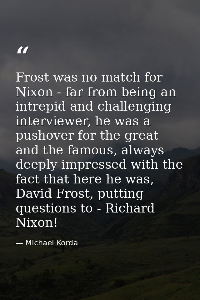 Frost was no match for Nixon - far from being an intrepid and challenging interviewer, he was a pushover for the great a — Michael Korda