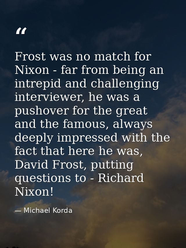 Frost was no match for Nixon - far from being an intrepid and challenging interviewer, he was a pushover for the great a — Michael Korda