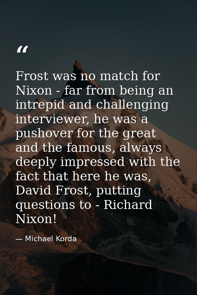 Frost was no match for Nixon - far from being an intrepid and challenging interviewer, he was a pushover for the great a — Michael Korda