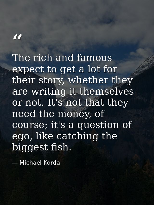 The rich and famous expect to get a lot for their story, whether they are writing it themselves or not. It's not that th — Michael Korda