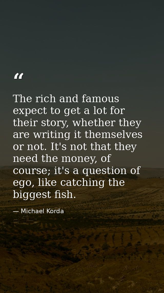 The rich and famous expect to get a lot for their story, whether they are writing it themselves or not. It's not that th — Michael Korda