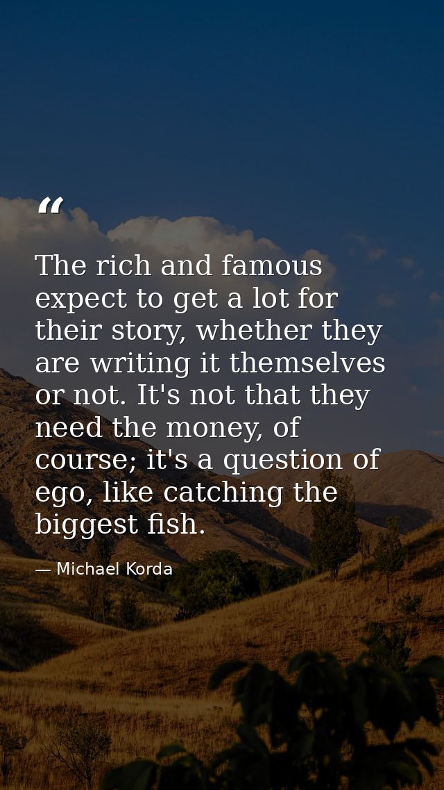 The rich and famous expect to get a lot for their story, whether they are writing it themselves or not. It's not that th — Michael Korda