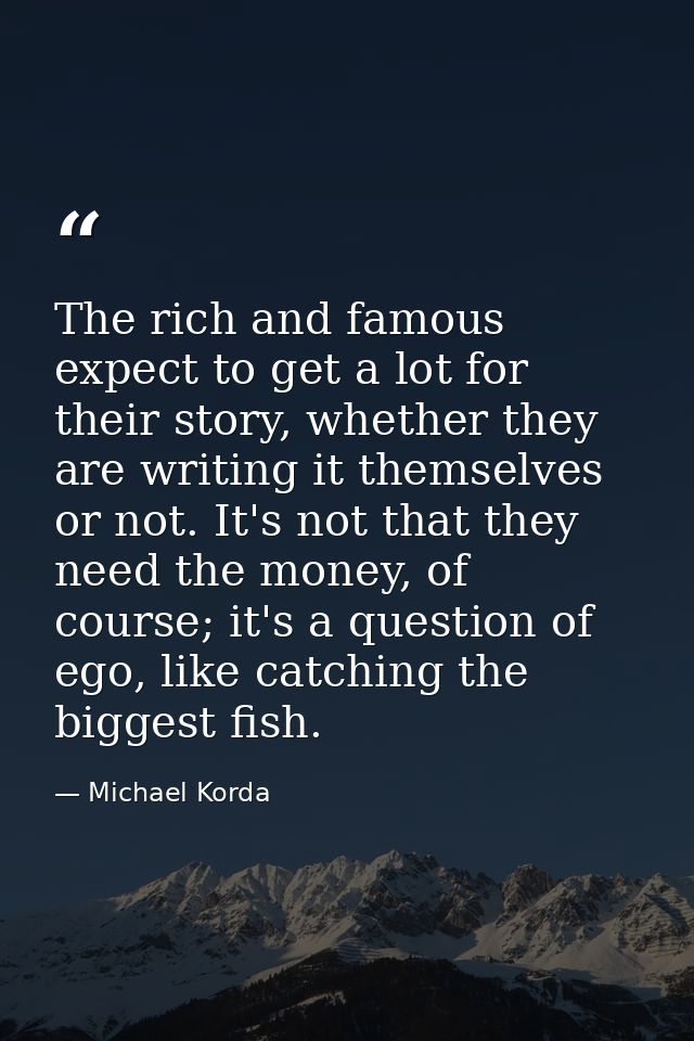 The rich and famous expect to get a lot for their story, whether they are writing it themselves or not. It's not that th — Michael Korda