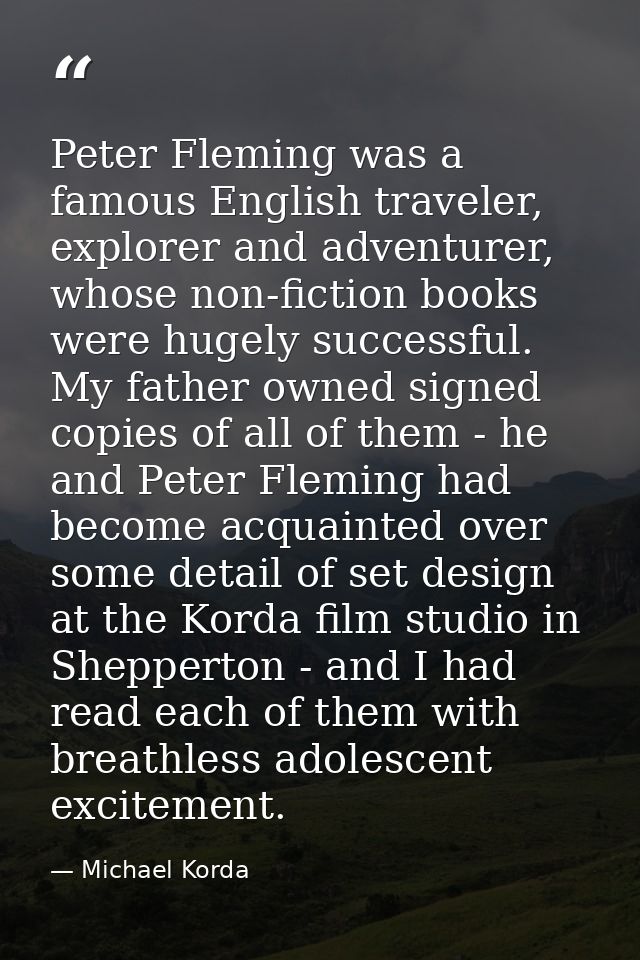 Peter Fleming was a famous English traveler, explorer and adventurer, whose non-fiction books were hugely successful. My — Michael Korda