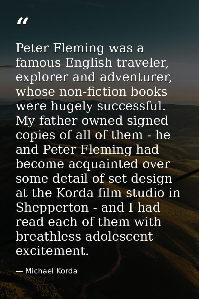 Peter Fleming was a famous English traveler, explorer and adventurer, whose non-fiction books were hugely successful. My — Michael Korda