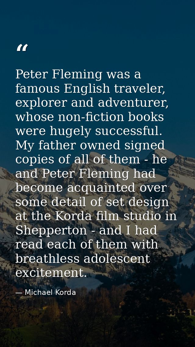 Peter Fleming was a famous English traveler, explorer and adventurer, whose non-fiction books were hugely successful. My — Michael Korda