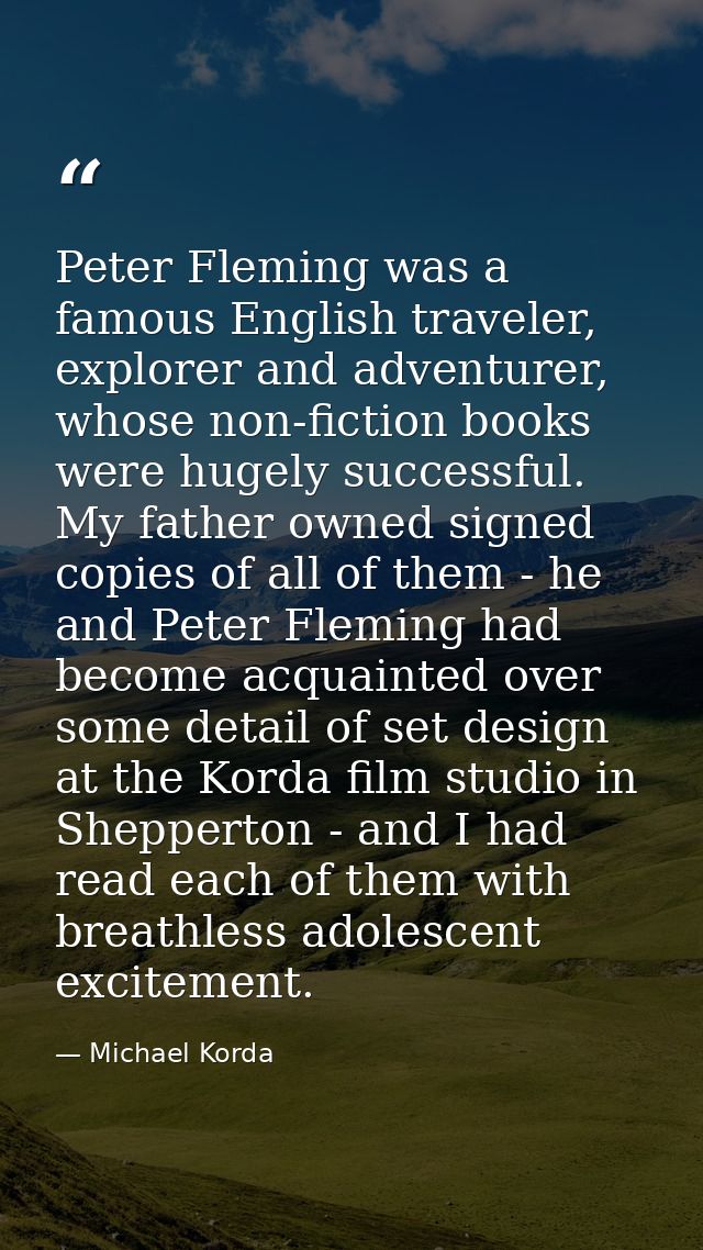Peter Fleming was a famous English traveler, explorer and adventurer, whose non-fiction books were hugely successful. My — Michael Korda