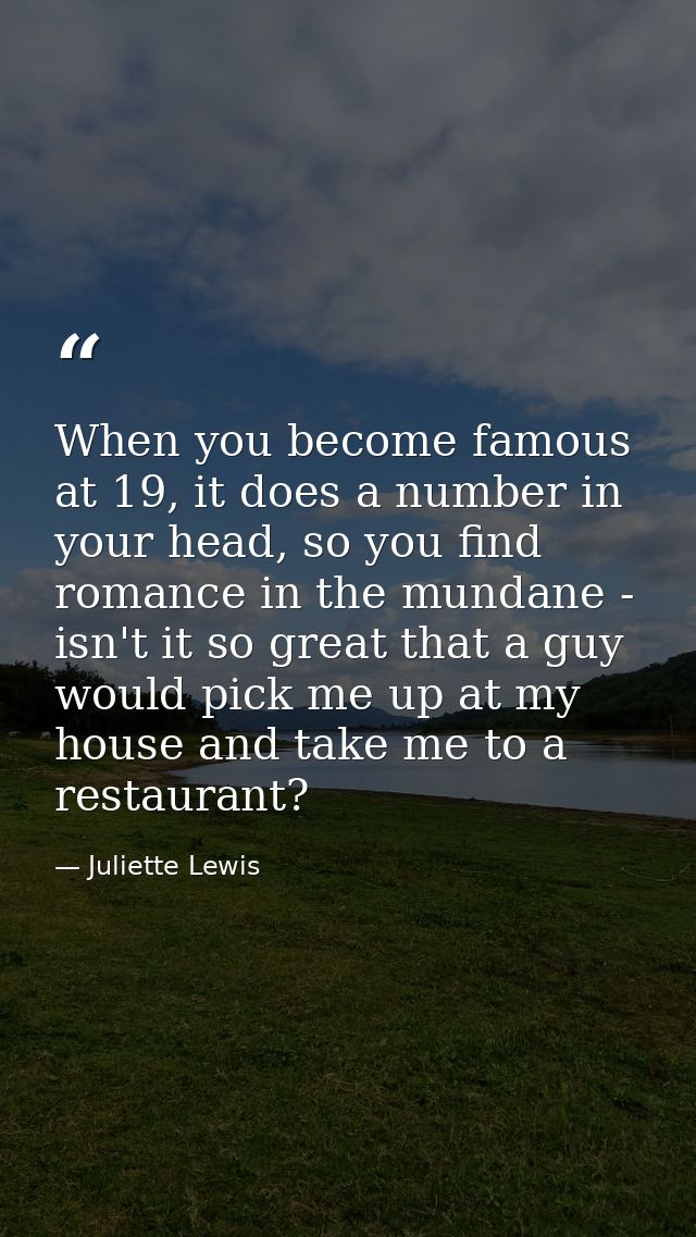 When you become famous at 19, it does a number in your head, so you find romance in the mundane - isn't it so great that — Juliette Lewis