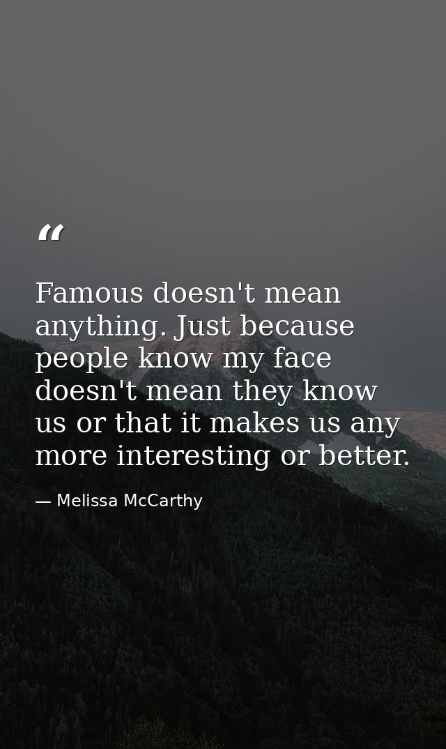 Famous doesn't mean anything. Just because people know my face doesn't mean they know us or that it makes us any more in — Melissa McCarthy